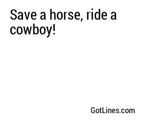 Save a horse, ride a cowboy!