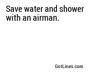 Save water and shower with an airman.
