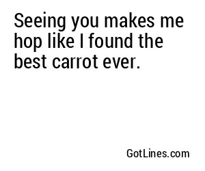 Seeing you makes me hop like I found the best carrot ever.