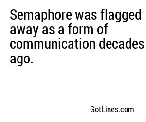 Semaphore was flagged away as a form of communication decades ago.
