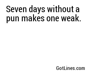 Seven days without a pun makes one weak.
