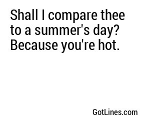 Shall I compare thee to a summer's day? Because you're hot.
