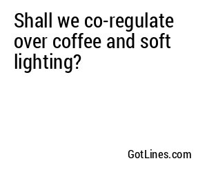 Shall we co-regulate over coffee and soft lighting?