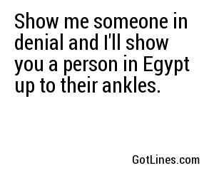 Show me someone in denial and I'll show you a person in Egypt up to their ankles.
