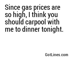 Since gas prices are so high, I think you should carpool with me to dinner tonight.
