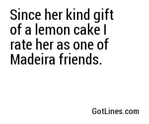 Since her kind gift of a lemon cake I rate her as one of Madeira friends.
