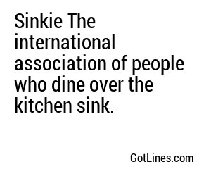 Sinkie The international association of people who dine over the kitchen sink.
