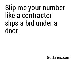 Slip me your number like a contractor slips a bid under a door.