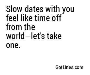 Slow dates with you feel like time off from the world—let's take one.