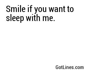 Smile if you want to sleep with me.