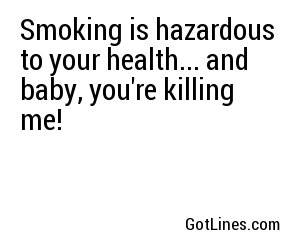 Smoking is hazardous to your health... and baby, you're killing me!
