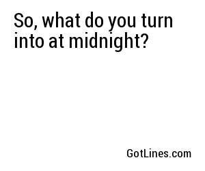 So, what do you turn into at midnight?