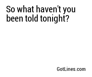 So what haven't you been told tonight?