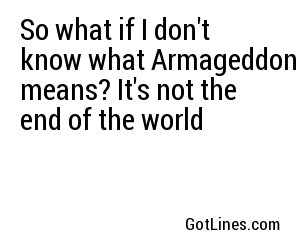 So what if I don't know what Armageddon means? It's not the end of the world
