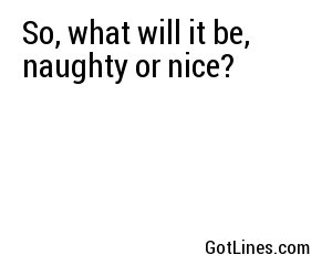 So, what will it be, naughty or nice?