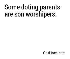Some doting parents are son worshipers.

