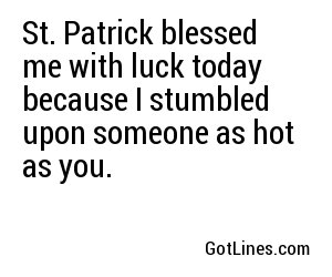 St. Patrick blessed me with luck today because I stumbled upon someone as hot as you.
