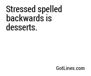 Stressed spelled backwards is desserts.