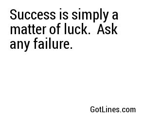 Success is simply a matter of luck.  Ask any failure.