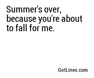 Summer's over, because you're about to fall for me.