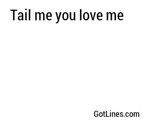 Tail me you love me
