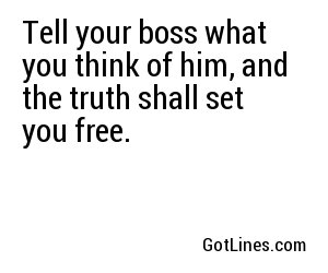 Tell your boss what you think of him, and the truth shall set you free.