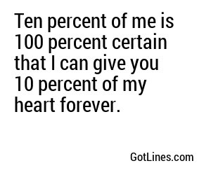 Ten percent of me is 100 percent certain that I can give you 10 percent of my heart forever.
