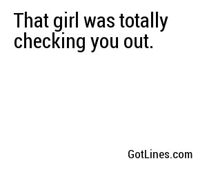 That girl was totally checking you out.