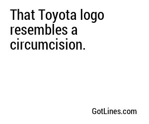 That Toyota logo resembles a circumcision.
