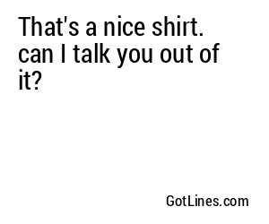 That's a nice shirt. can I talk you out of it?