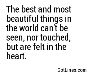 The best and most beautiful things in the world can't be seen, nor touched, but are felt in the heart.