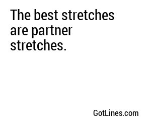 The best stretches are partner stretches.
