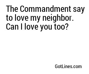 The Commandment say to love my neighbor. Can I love you too?
