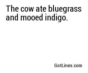 The cow ate bluegrass and mooed indigo.
