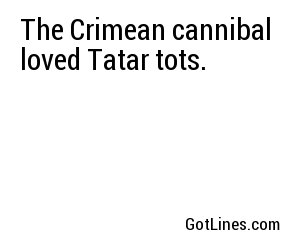 The Crimean cannibal loved Tatar tots.
