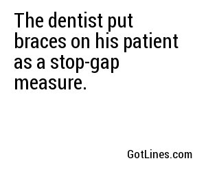 The dentist put braces on his patient as a stop-gap measure.

