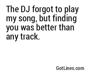The DJ forgot to play my song, but finding you was better than any track.