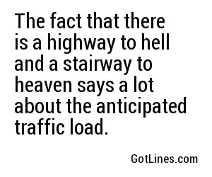 The fact that there is a highway to hell and a stairway to heaven says a lot about the anticipated traffic load.