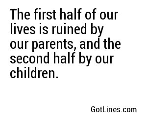 The first half of our lives is ruined by our parents, and the second half by our children.