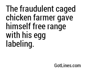 The fraudulent caged chicken farmer gave himself free range with his egg labeling.

