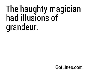 The haughty magician had illusions of grandeur.

