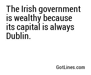 The Irish government is wealthy because its capital is always Dublin.