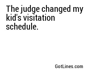 The judge changed my kid's visitation schedule.
