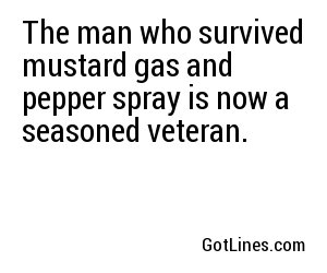 The man who survived mustard gas and pepper spray is now a seasoned veteran.