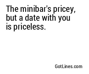 The minibar's pricey, but a date with you is priceless.