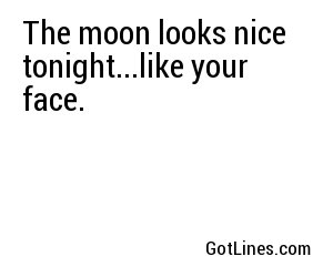 The moon looks nice tonight...like your face.
