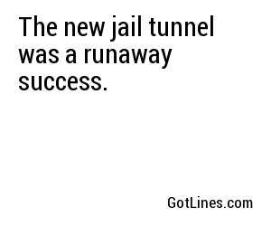 The new jail tunnel was a runaway success.