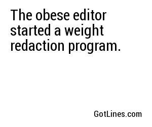 The obese editor started a weight redaction program.
