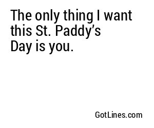The only thing I want this St. Paddy’s Day is you.