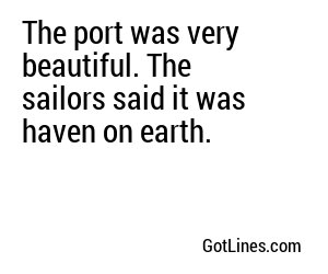 The port was very beautiful. The sailors said it was haven on earth.
